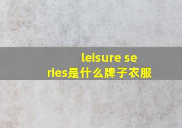 leisure series是什么牌子衣服